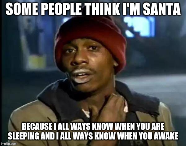 Y'all Got Any More Of That | SOME PEOPLE THINK I'M SANTA; BECAUSE I ALL WAYS KNOW WHEN YOU ARE SLEEPING AND I ALL WAYS KNOW WHEN YOU AWAKE | image tagged in memes,y'all got any more of that | made w/ Imgflip meme maker