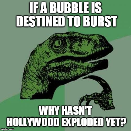 Philosoraptor | IF A BUBBLE IS DESTINED TO BURST; WHY HASN'T HOLLYWOOD EXPLODED YET? | image tagged in memes,philosoraptor | made w/ Imgflip meme maker