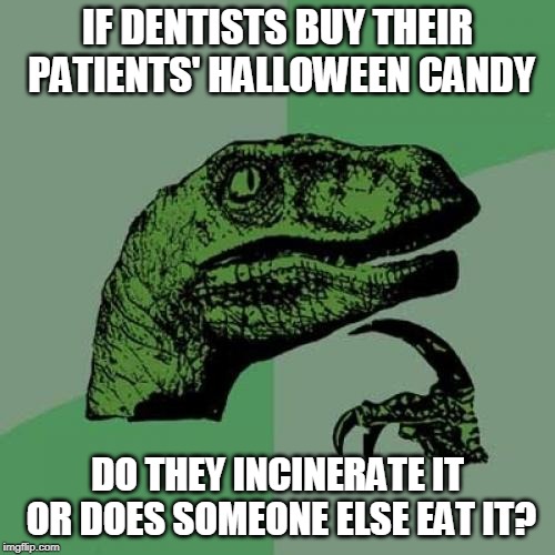 Philosoraptor | IF DENTISTS BUY THEIR PATIENTS' HALLOWEEN CANDY; DO THEY INCINERATE IT OR DOES SOMEONE ELSE EAT IT? | image tagged in memes,philosoraptor | made w/ Imgflip meme maker