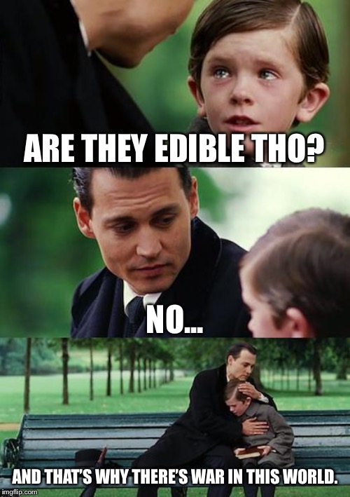 ARE THEY EDIBLE THO? NO... AND THAT’S WHY THERE’S WAR IN THIS WORLD. | image tagged in memes,finding neverland | made w/ Imgflip meme maker