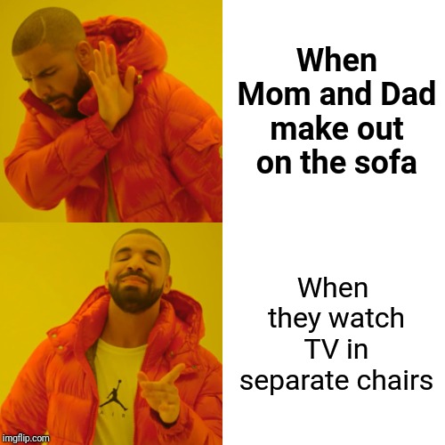 Am I right? LOL | When Mom and Dad make out on the sofa; When they watch TV in separate chairs | image tagged in memes,drake hotline bling | made w/ Imgflip meme maker