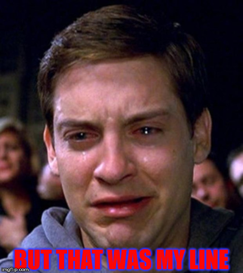 crying peter parker | BUT THAT WAS MY LINE | image tagged in crying peter parker | made w/ Imgflip meme maker