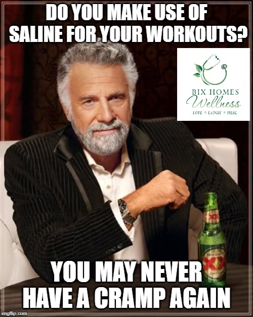 The Most Interesting Man In The World Meme | DO YOU MAKE USE OF SALINE FOR YOUR WORKOUTS? YOU MAY NEVER HAVE A CRAMP AGAIN | image tagged in memes,the most interesting man in the world | made w/ Imgflip meme maker