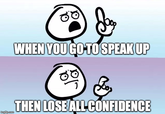 Speechless | WHEN YOU GO TO SPEAK UP; THEN LOSE ALL CONFIDENCE | image tagged in speechless | made w/ Imgflip meme maker
