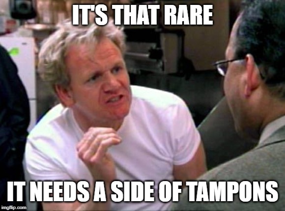 Gordon Ramsay | IT'S THAT RARE IT NEEDS A SIDE OF TAMPONS | image tagged in gordon ramsay | made w/ Imgflip meme maker