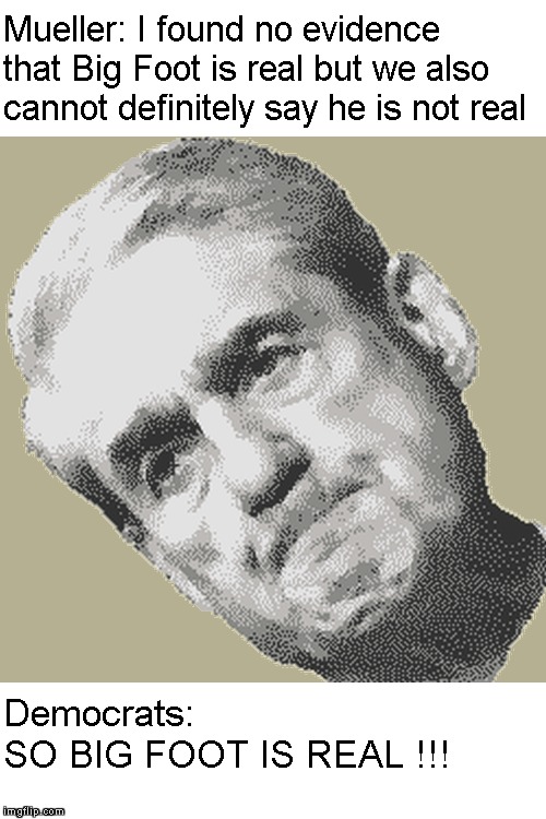 Unsettled Mueller | Mueller: I found no evidence that Big Foot is real but we also cannot definitely say he is not real; Democrats:            SO BIG FOOT IS REAL !!! | image tagged in memes,robert mueller,mueller report,democrats | made w/ Imgflip meme maker