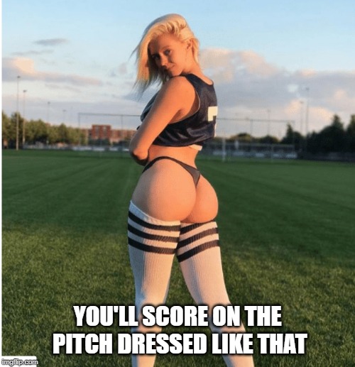 YOU'LL SCORE ON THE PITCH DRESSED LIKE THAT | made w/ Imgflip meme maker