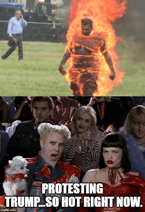 Man sets himself on fire outside the White house...cause Orange man bad. | PROTESTING TRUMP...SO HOT RIGHT NOW. | image tagged in memes,mugatu so hot right now,politics,political meme | made w/ Imgflip meme maker