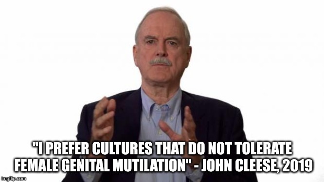 John Cleese | "I PREFER CULTURES THAT DO NOT TOLERATE FEMALE GENITAL MUTILATION" - JOHN CLEESE, 2019 | image tagged in john cleese | made w/ Imgflip meme maker
