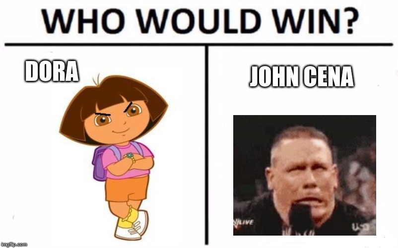 Who Would Win? Meme | DORA; JOHN CENA | image tagged in memes,who would win | made w/ Imgflip meme maker