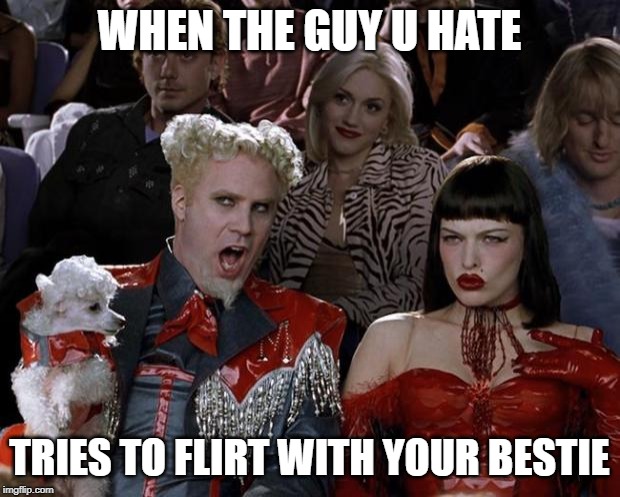 Mugatu So Hot Right Now Meme | WHEN THE GUY U HATE; TRIES TO FLIRT WITH YOUR BESTIE | image tagged in memes,mugatu so hot right now | made w/ Imgflip meme maker