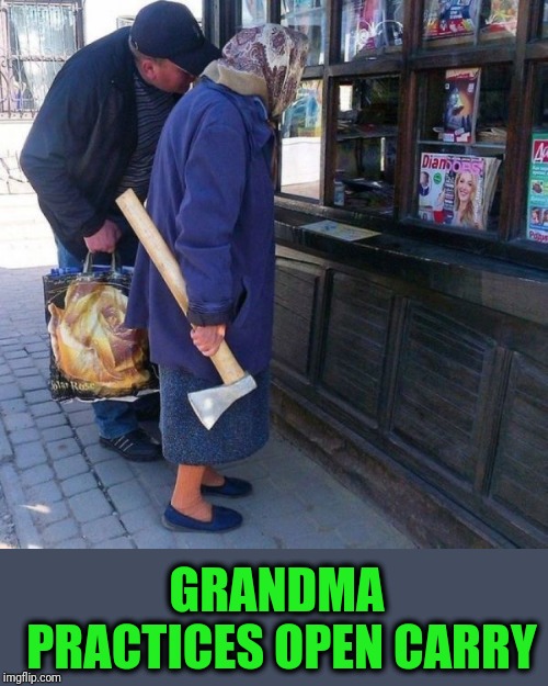 I'll Cut You | GRANDMA PRACTICES OPEN CARRY | image tagged in go ax grandma | made w/ Imgflip meme maker