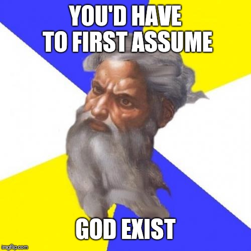 Advice God Meme | YOU'D HAVE TO FIRST ASSUME GOD EXIST | image tagged in memes,advice god | made w/ Imgflip meme maker