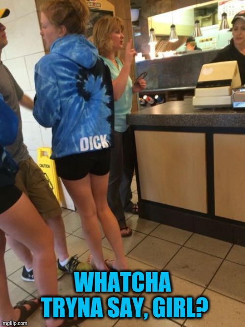 Maybe it's her last name | WHATCHA TRYNA SAY, GIRL? | image tagged in unfortunate | made w/ Imgflip meme maker