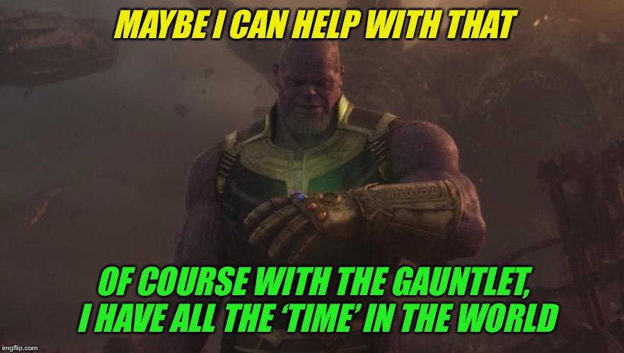 Upvotes | MAYBE I CAN HELP WITH THAT OF COURSE WITH THE GAUNTLET, I HAVE ALL THE ‘TIME’ IN THE WORLD | image tagged in upvotes | made w/ Imgflip meme maker