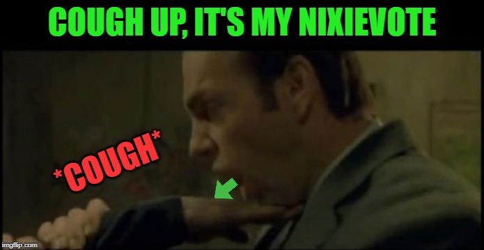 COUGH UP, IT'S MY NIXIEVOTE *COUGH* | made w/ Imgflip meme maker