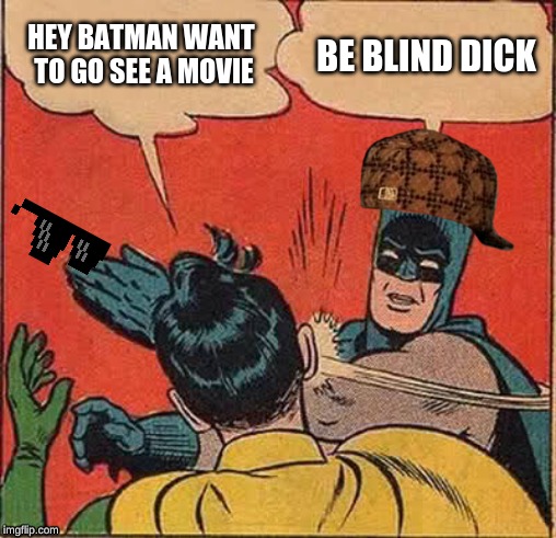 Batman Slapping Robin | HEY BATMAN WANT TO GO SEE A MOVIE; BE BLIND DICK | image tagged in memes,batman slapping robin | made w/ Imgflip meme maker