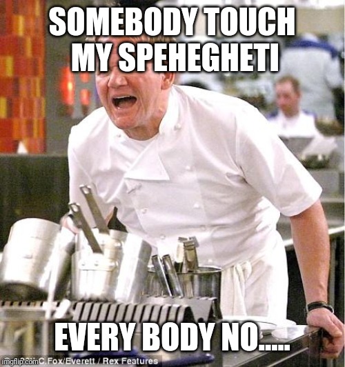 Chef Gordon Ramsay | SOMEBODY TOUCH MY SPEHEGHETI; EVERY BODY NO..... | image tagged in memes,chef gordon ramsay | made w/ Imgflip meme maker