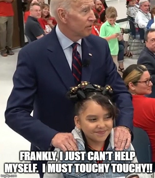 How much for the little girl? | FRANKLY, I JUST CAN'T HELP MYSELF.  I MUST TOUCHY TOUCHY!! | image tagged in creepy joe biden | made w/ Imgflip meme maker