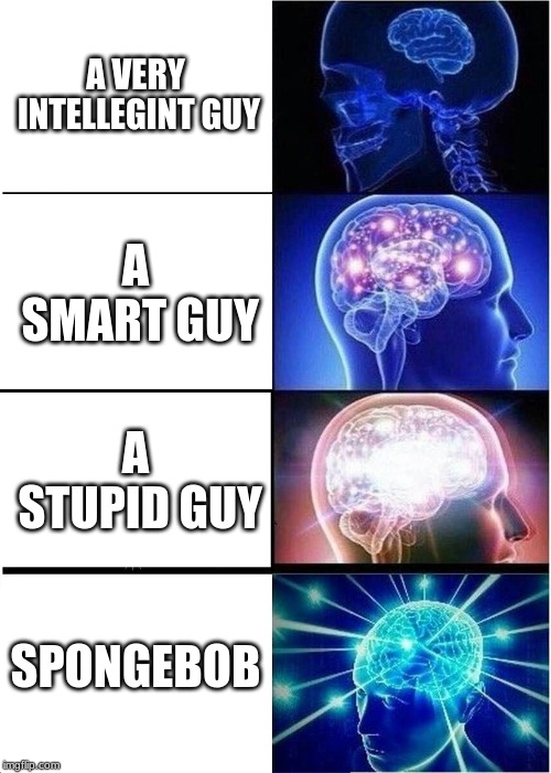 Expanding Brain | A VERY INTELLEGINT GUY; A SMART GUY; A STUPID GUY; SPONGEBOB | image tagged in memes,expanding brain | made w/ Imgflip meme maker