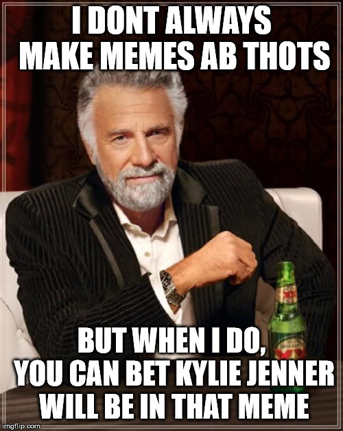 The most Interesting Kylie Jenner meme |  I DONT ALWAYS MAKE MEMES AB THOTS; BUT WHEN I DO, YOU CAN BET KYLIE JENNER WILL BE IN THAT MEME | image tagged in memes,the most interesting man in the world,kylie jenner,kim kardashian,kardashians,kendall jenner | made w/ Imgflip meme maker