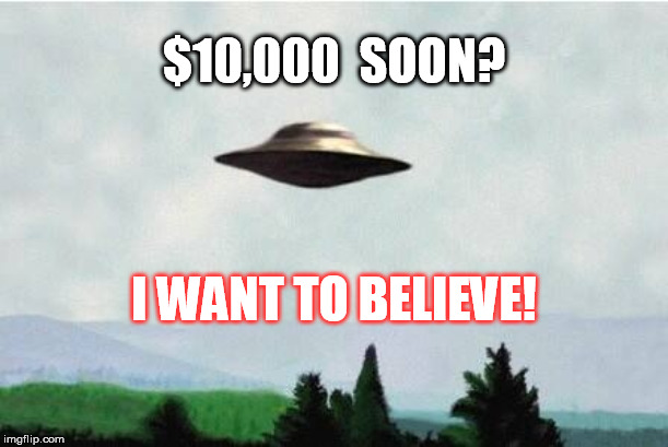 X files spaceship I want to believe | $10,000  SOON? I WANT TO BELIEVE! | image tagged in x files spaceship i want to believe | made w/ Imgflip meme maker