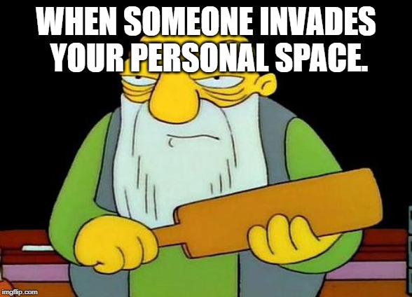 That's a paddlin' Meme | WHEN SOMEONE INVADES YOUR PERSONAL SPACE. | image tagged in memes,that's a paddlin' | made w/ Imgflip meme maker