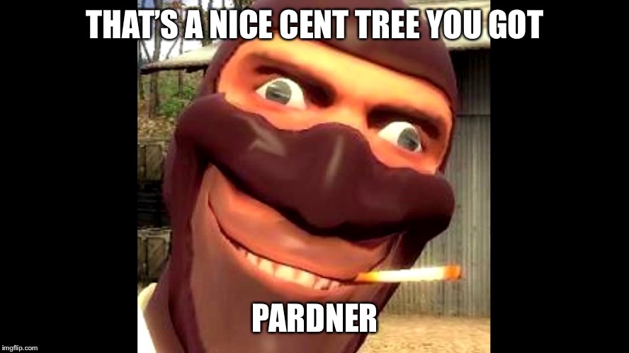 tf2 spy | THAT’S A NICE CENT TREE YOU GOT PARDNER | image tagged in tf2 spy | made w/ Imgflip meme maker