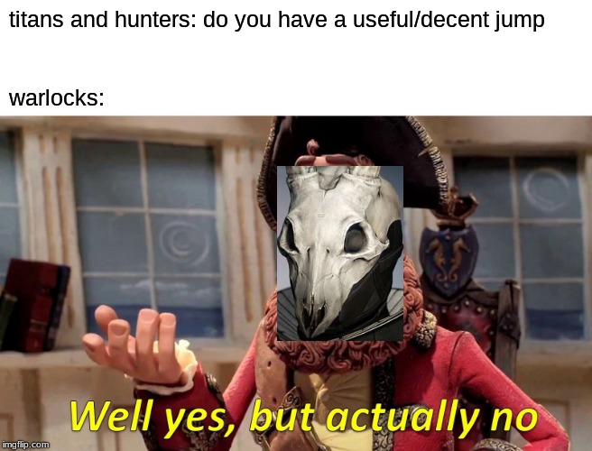 Well Yes, But Actually No | titans and hunters: do you have a useful/decent jump; warlocks: | image tagged in memes,well yes but actually no | made w/ Imgflip meme maker