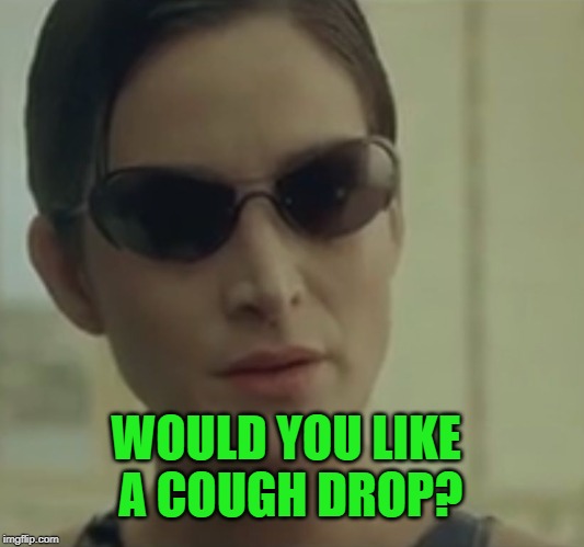 trinity matrix | WOULD YOU LIKE A COUGH DROP? | image tagged in trinity matrix | made w/ Imgflip meme maker