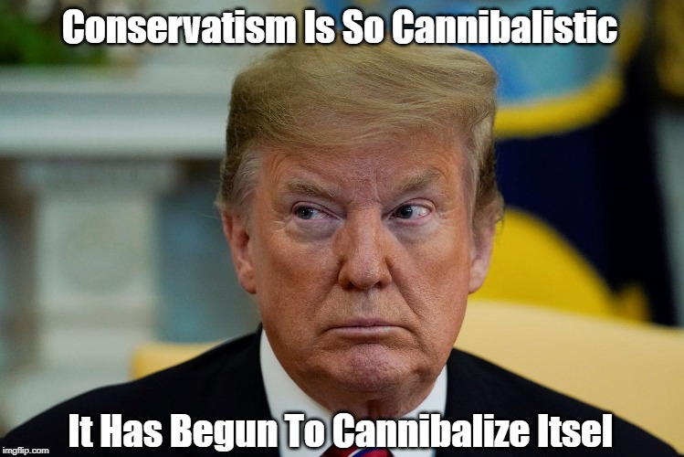 Conservatism Is So Cannibalistic It Has Begun To Cannibalize Itsel | made w/ Imgflip meme maker