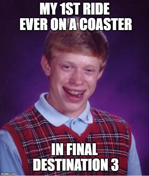 Bad Luck Brian on a coaster | MY 1ST RIDE EVER ON A COASTER; IN FINAL DESTINATION 3 | image tagged in memes,bad luck brian,roller coaster | made w/ Imgflip meme maker