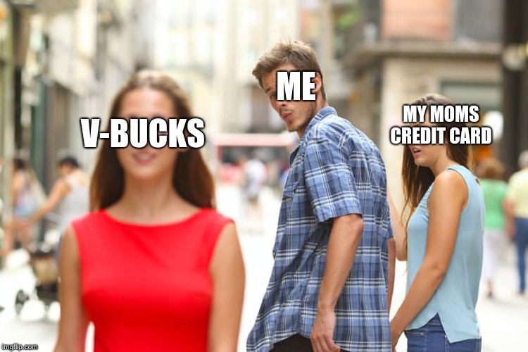 Distracted Boyfriend | ME; MY MOMS CREDIT CARD; V-BUCKS | image tagged in memes,distracted boyfriend | made w/ Imgflip meme maker