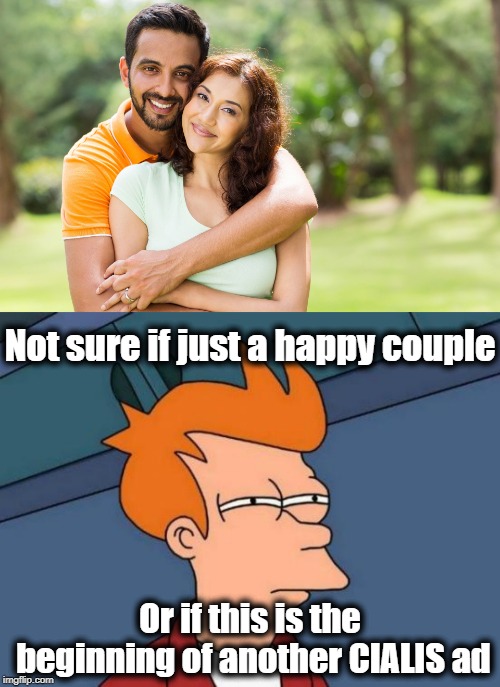 Ask your doctor if CIALIS is right for you. Side effects include blah blah blah blah . . . . | Not sure if just a happy couple; Or if this is the beginning of another CIALIS ad | image tagged in memes,futurama fry | made w/ Imgflip meme maker