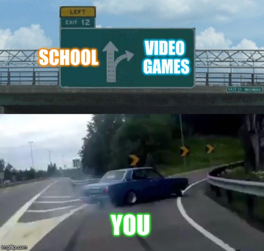 Left Exit 12 Off Ramp | SCHOOL; VIDEO GAMES; YOU | image tagged in memes,left exit 12 off ramp | made w/ Imgflip meme maker