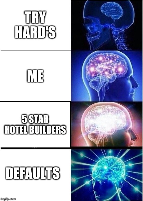 Expanding Brain | TRY HARD'S; ME; 5 STAR HOTEL BUILDERS; DEFAULTS | image tagged in memes,expanding brain | made w/ Imgflip meme maker