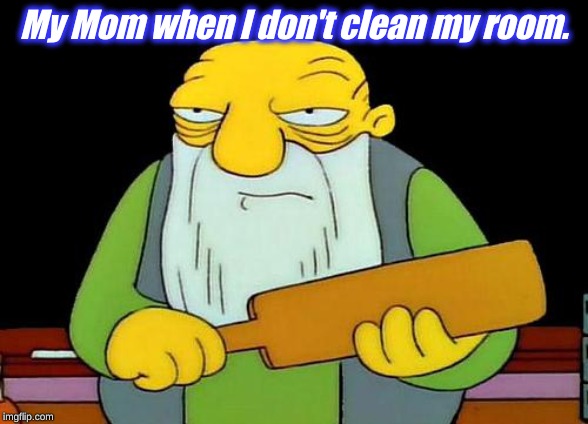 That's a paddlin' | My Mom when I don't clean my room. | image tagged in memes,that's a paddlin' | made w/ Imgflip meme maker