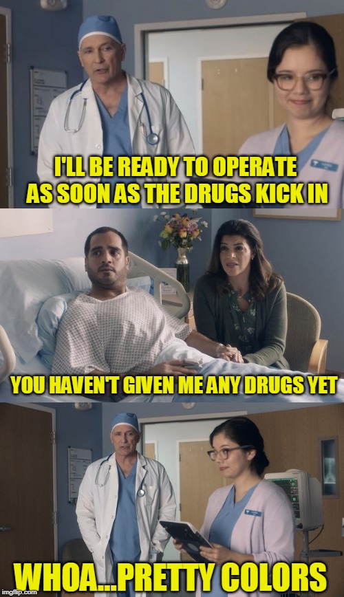 Surgery makes me queasy too | I'LL BE READY TO OPERATE AS SOON AS THE DRUGS KICK IN; YOU HAVEN'T GIVEN ME ANY DRUGS YET; WHOA...PRETTY COLORS | image tagged in just ok surgeon commercial | made w/ Imgflip meme maker