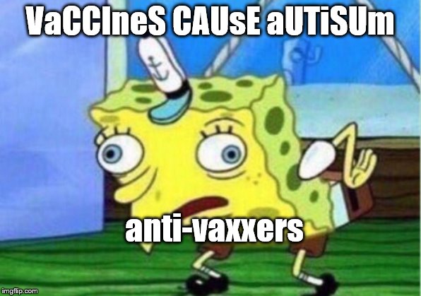 Mocking Spongebob | VaCCIneS CAUsE aUTiSUm; anti-vaxxers | image tagged in memes,mocking spongebob | made w/ Imgflip meme maker