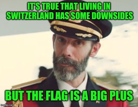 Captain Obvious | IT'S TRUE THAT LIVING IN SWITZERLAND HAS SOME DOWNSIDES; BUT THE FLAG IS A BIG PLUS | image tagged in captain obvious,switzerland | made w/ Imgflip meme maker