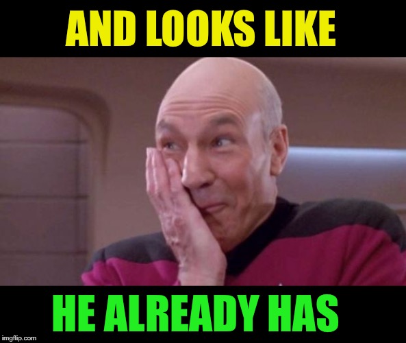 picard oops | AND LOOKS LIKE HE ALREADY HAS | image tagged in picard oops | made w/ Imgflip meme maker