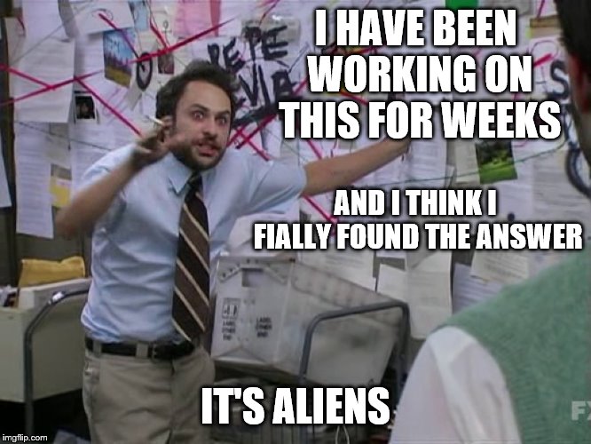 Charlie Conspiracy (Always Sunny in Philidelphia) | I HAVE BEEN WORKING ON THIS FOR WEEKS IT'S ALIENS AND I THINK I FIALLY FOUND THE ANSWER | image tagged in charlie conspiracy always sunny in philidelphia | made w/ Imgflip meme maker