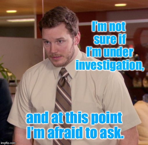 Afraid To Ask Andy Meme | I’m not sure if I’m under investigation, and at this point I’m afraid to ask. | image tagged in memes,afraid to ask andy | made w/ Imgflip meme maker