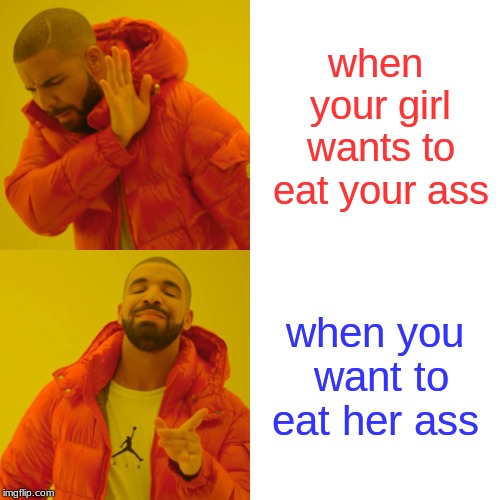 Drake Hotline Bling Meme | when your girl wants to eat your ass; when you want to eat her ass | image tagged in memes,drake hotline bling | made w/ Imgflip meme maker