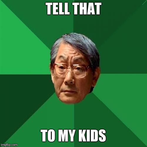 High Expectations Asian Father Meme | TELL THAT TO MY KIDS | image tagged in memes,high expectations asian father | made w/ Imgflip meme maker
