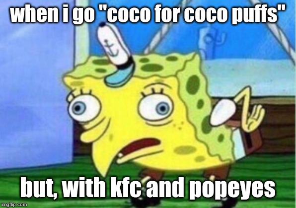 Mocking Spongebob | when i go "coco for coco puffs"; but, with kfc and popeyes | image tagged in memes,mocking spongebob | made w/ Imgflip meme maker