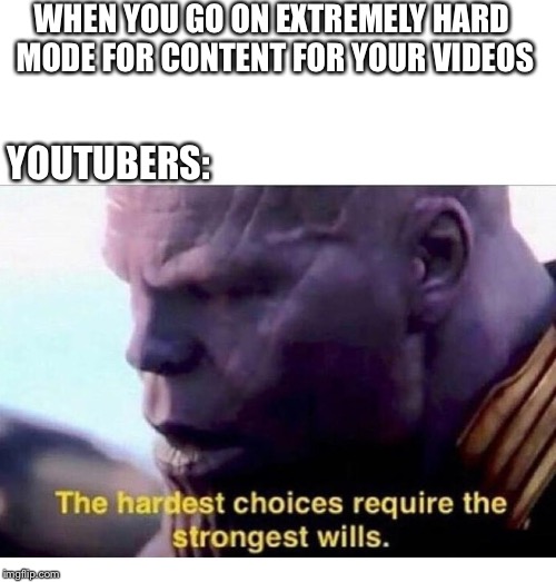 Youtube content | WHEN YOU GO ON EXTREMELY HARD MODE FOR CONTENT FOR YOUR VIDEOS; YOUTUBERS: | image tagged in thanos hardest choices,youtube,youtuber,content,thanosthemadtitan,memes | made w/ Imgflip meme maker