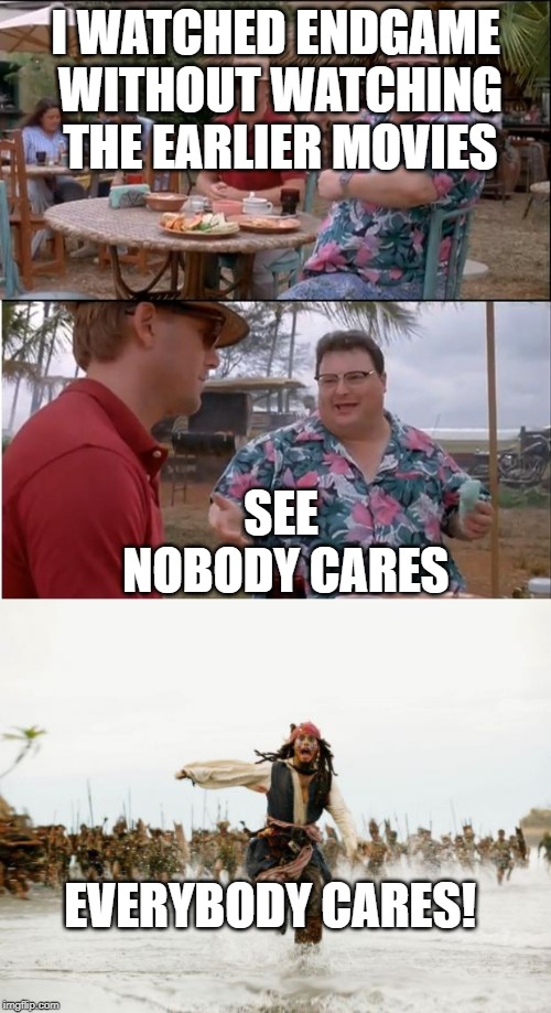I WATCHED ENDGAME WITHOUT WATCHING THE EARLIER MOVIES; SEE NOBODY CARES; EVERYBODY CARES! | image tagged in memes,jack sparrow being chased,see nobody cares | made w/ Imgflip meme maker