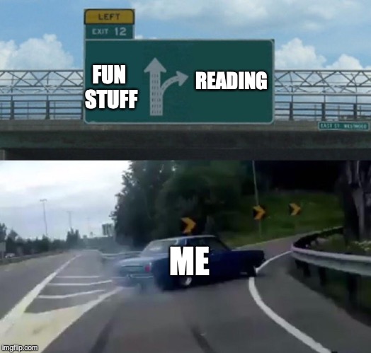 Left Exit 12 Off Ramp | READING; FUN STUFF; ME | image tagged in memes,left exit 12 off ramp | made w/ Imgflip meme maker