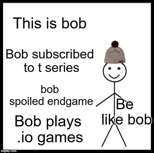 be like bob | This is bob; Bob subscribed to t series; bob spoiled endgame; Be like bob; Bob plays .io games | image tagged in memes,be like bill,avengers endgame,t series | made w/ Imgflip meme maker